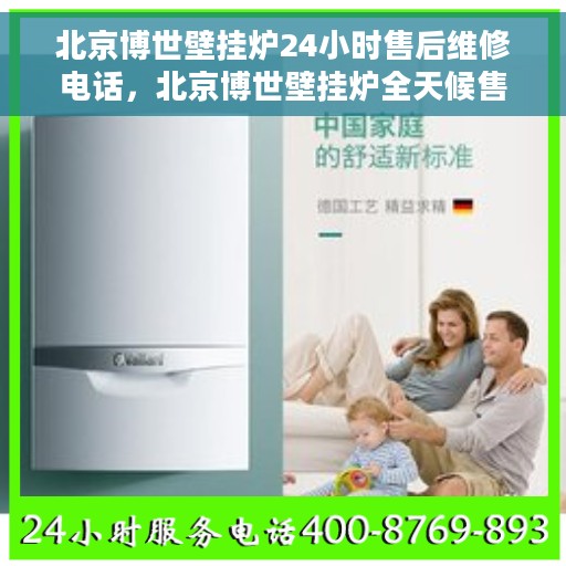 北京博世壁挂炉24小时售后维修电话，北京博世壁挂炉全天候售后维修服务热线