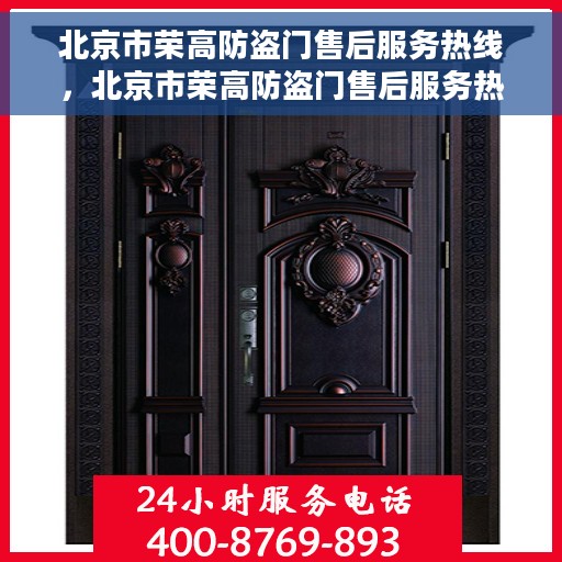 北京市荣高防盗门售后服务热线，北京市荣高防盗门售后服务热线——专业团队，贴心服务！