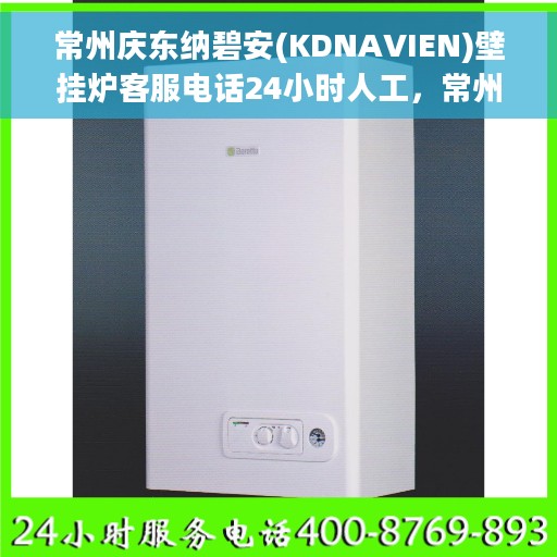 常州庆东纳碧安(KDNAVIEN)壁挂炉客服电话24小时人工，常州庆东纳碧安壁挂炉客服热线全天候人工服务解析