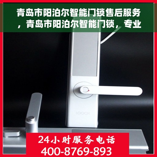 青岛市阳泊尔智能门锁售后服务，青岛市阳泊尔智能门锁，专业售后服务团队，为您的安全保驾护航