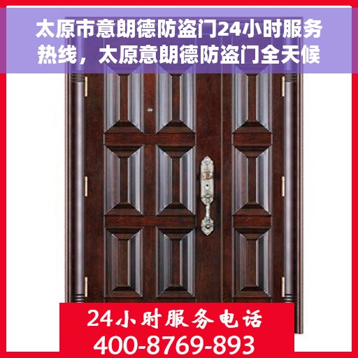 太原市意朗德防盗门24小时服务热线，太原意朗德防盗门全天候服务热线，您的安全，我们随时守护