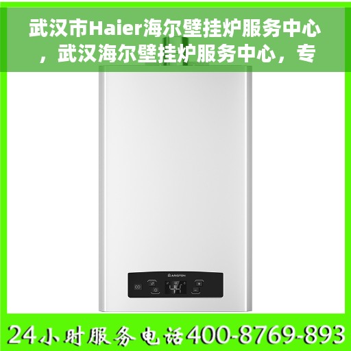 武汉市Haier海尔壁挂炉服务中心，武汉海尔壁挂炉服务中心，专业维修与优质服务并行