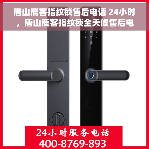 唐山鹿客指纹锁售后电话 24小时，唐山鹿客指纹锁全天候售后电话，贴心服务不打烊