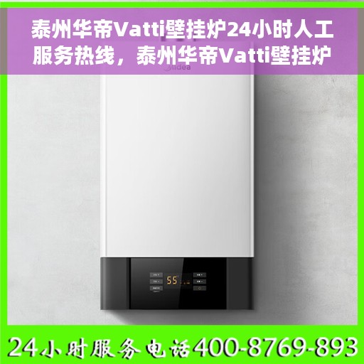 泰州华帝Vatti壁挂炉24小时人工服务热线，泰州华帝Vatti壁挂炉全天候人工服务热线解析
