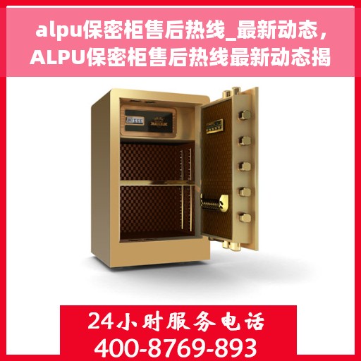 alpu保密柜售后热线_最新动态，ALPU保密柜售后热线最新动态揭秘