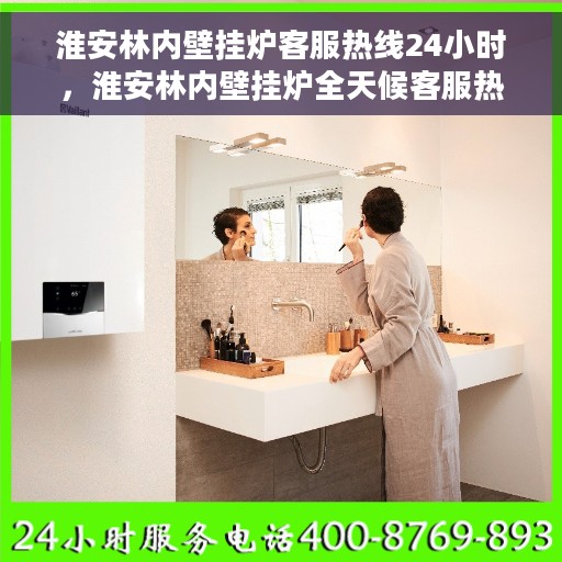 淮安林内壁挂炉客服热线24小时，淮安林内壁挂炉全天候客服热线，温暖服务不打烊
