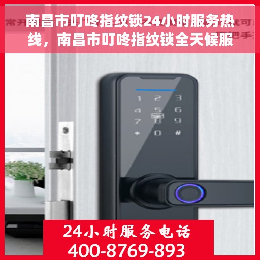 南昌市叮咚指纹锁24小时服务热线，南昌市叮咚指纹锁全天候服务热线，解锁您生活的便捷之选