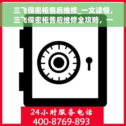 三飞保密柜售后维修_一文读懂,三飞保密柜售后维修全攻略,一站式解决您的维修难题 三飞保密柜售后维修_一文读懂,三飞保密柜售后维修全攻略,一站式解决您的维修难题