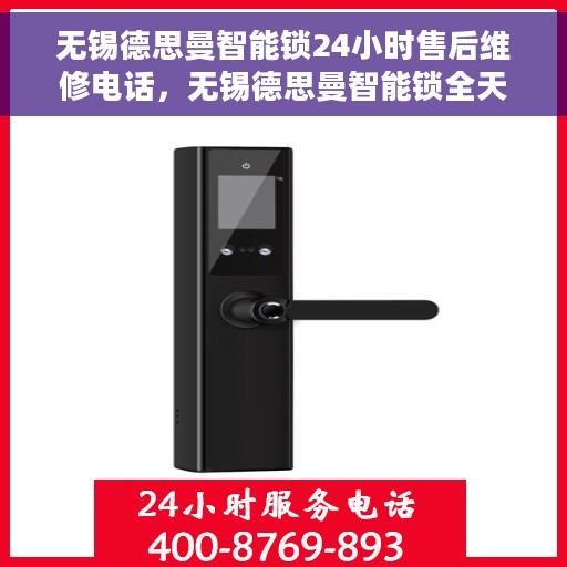 无锡德思曼智能锁24小时售后维修电话，无锡德思曼智能锁全天候售后维修服务热线