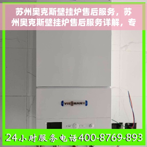 苏州奥克斯壁挂炉售后服务,苏州奥克斯壁挂炉售后服务详解,专业团队,贴心服务 苏州奥克斯壁挂炉售后服务,苏州奥克斯壁挂炉售后服务详解,专业团队,贴心服务