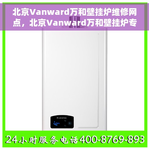 北京Vanward万和壁挂炉维修网点，北京Vanward万和壁挂炉专业维修网点