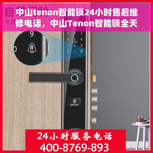 中山tenon智能锁24小时售后维修电话,中山Tenon智能锁全天候售后维修服务热线 中山tenon智能锁24小时售后维修电话,中山Tenon智能锁全天候售后维修服务热线