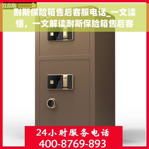 耐斯保险箱售后客服电话_一文读懂，一文解读耐斯保险箱售后客服热线，解决您的疑惑！