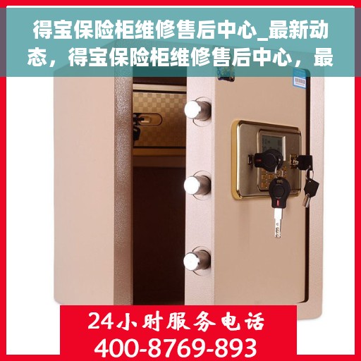 得宝保险柜维修售后中心_最新动态，得宝保险柜维修售后中心，最新动态与服务升级