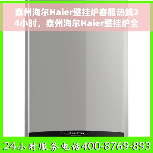 泰州海尔Haier壁挂炉客服热线24小时，泰州海尔Haier壁挂炉全天候客服热线，温暖守护您的冬季供暖需求