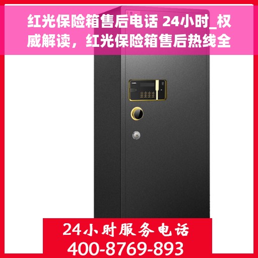 红光保险箱售后电话 24小时_权威解读，红光保险箱售后热线全天候开启，权威解读与快速响应