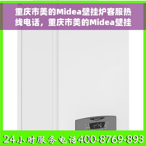 重庆市美的Midea壁挂炉客服热线电话,重庆市美的Midea壁挂炉客服热线电话详解,专业维修与售后服务支持 重庆市美的Midea壁挂炉客服热线电话,重庆市美的Midea壁挂炉客服热线电话详解,专业维修与售后服务支持