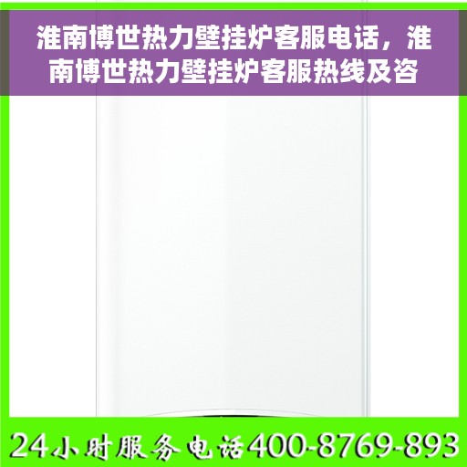 淮南博世热力壁挂炉客服电话，淮南博世热力壁挂炉客服热线及咨询电话号码