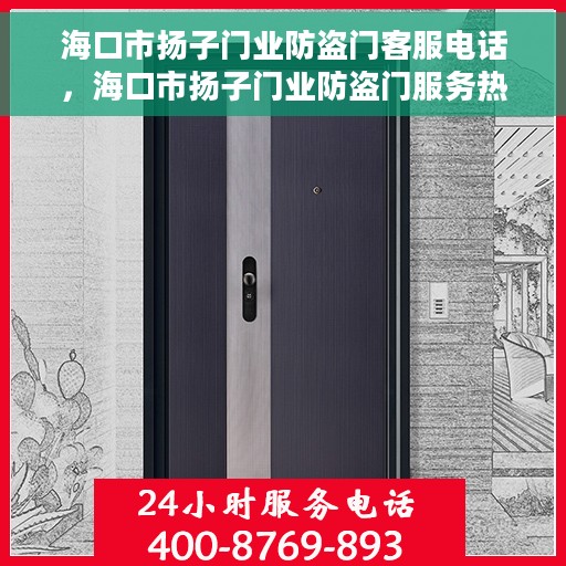 海口市扬子门业防盗门客服电话，海口市扬子门业防盗门服务热线咨询