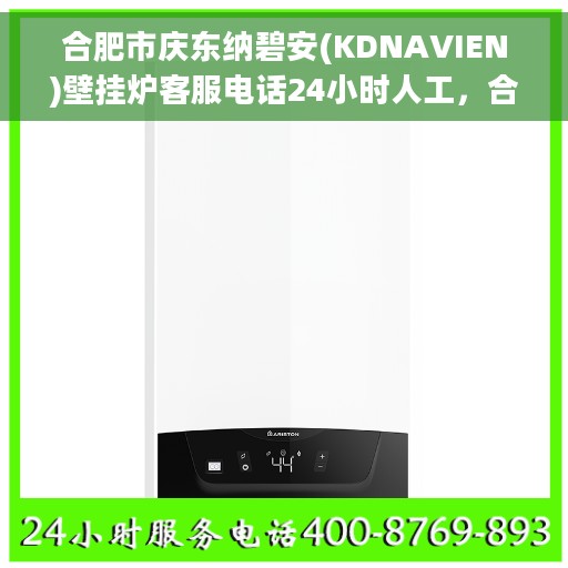 合肥市庆东纳碧安(KDNAVIEN)壁挂炉客服电话24小时人工，合肥市庆东纳碧安壁挂炉全天候客服热线解析