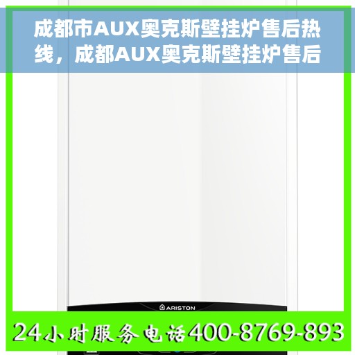 成都市AUX奥克斯壁挂炉售后热线，成都AUX奥克斯壁挂炉售后服务热线，专业维修，快速响应！