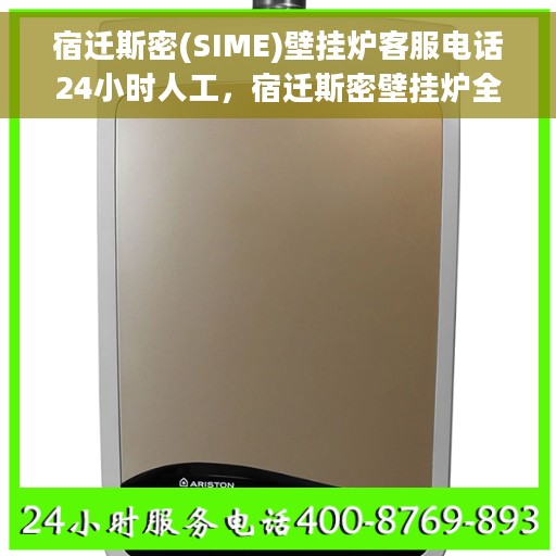 宿迁斯密(SIME)壁挂炉客服电话24小时人工，宿迁斯密壁挂炉全天候在线客服热线电话