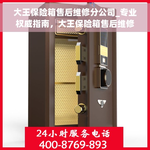 大王保险箱售后维修分公司_专业权威指南，大王保险箱售后维修分公司，专业权威售后维修指南