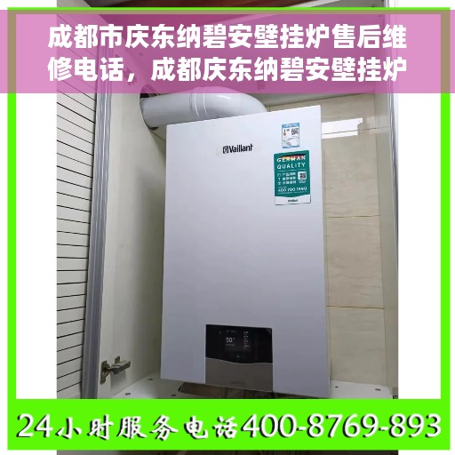 成都市庆东纳碧安壁挂炉售后维修电话，成都庆东纳碧安壁挂炉售后维修服务热线及电话全解析