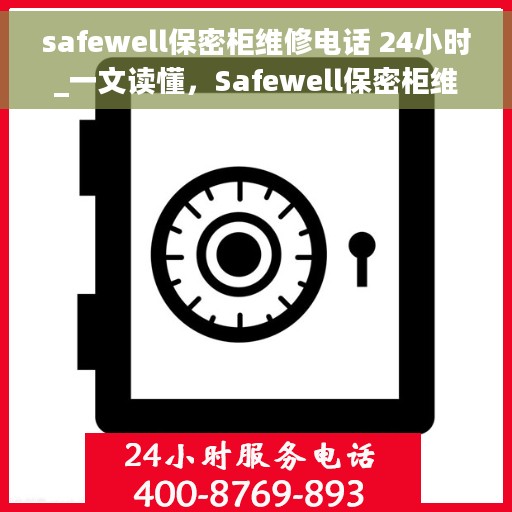 safewell保密柜维修电话 24小时_一文读懂，Safewell保密柜维修热线全天候服务，快速解决您的安全存储问题