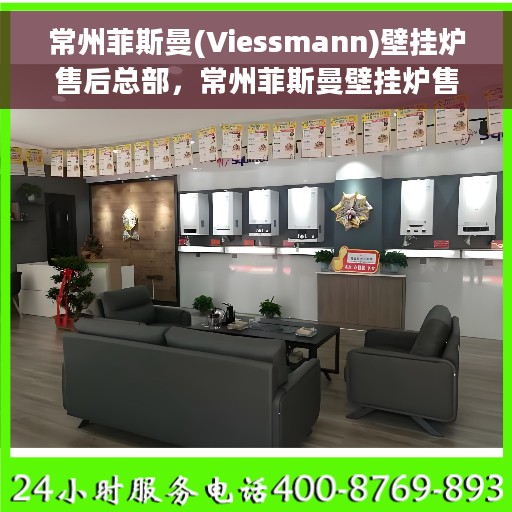 常州菲斯曼(Viessmann)壁挂炉售后总部，常州菲斯曼壁挂炉售后服务中心，专业维修与全方位支持