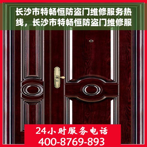 长沙市特畅恒防盗门维修服务热线，长沙市特畅恒防盗门维修服务热线，专业团队，快速响应，保障您的安全门户无忧