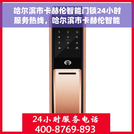 哈尔滨市卡赫伦智能门锁24小时服务热线，哈尔滨市卡赫伦智能门锁全天候服务热线，随时为您守护家门安全