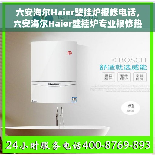 六安海尔Haier壁挂炉报修电话，六安海尔Haier壁挂炉专业报修热线及解决方案