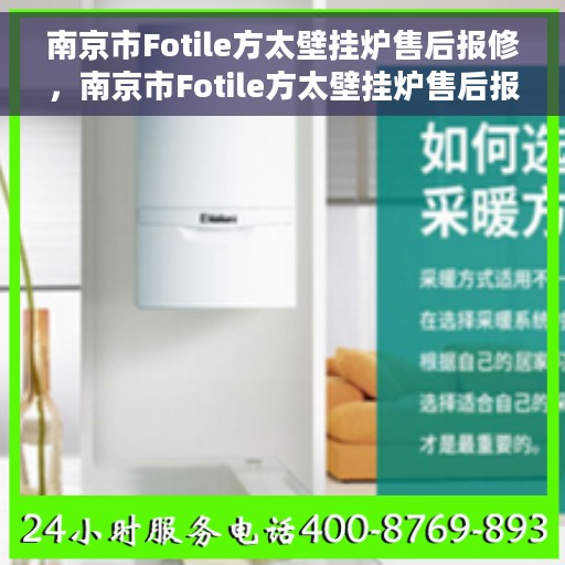南京市Fotile方太壁挂炉售后报修，南京市Fotile方太壁挂炉售后报修指南，专业维修，贴心服务