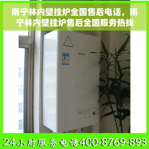南宁林内壁挂炉全国售后电话，南宁林内壁挂炉售后全国服务热线及维修指南