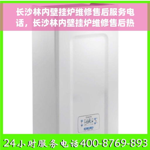 长沙林内壁挂炉维修售后服务电话，长沙林内壁挂炉维修售后热线电话公布