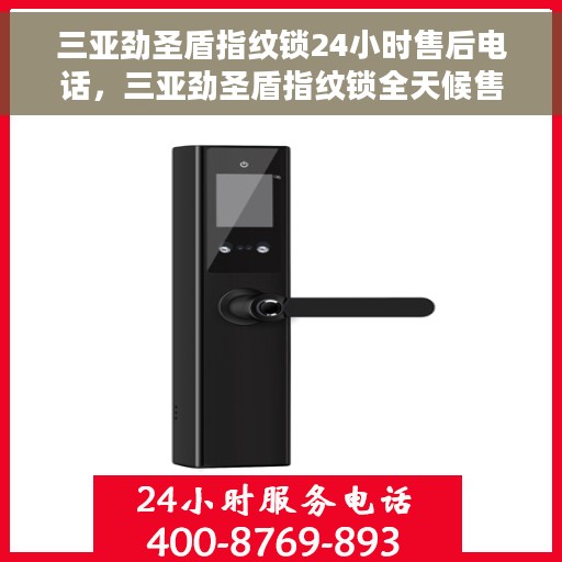 三亚劲圣盾指纹锁24小时售后电话，三亚劲圣盾指纹锁全天候售后专线服务电话