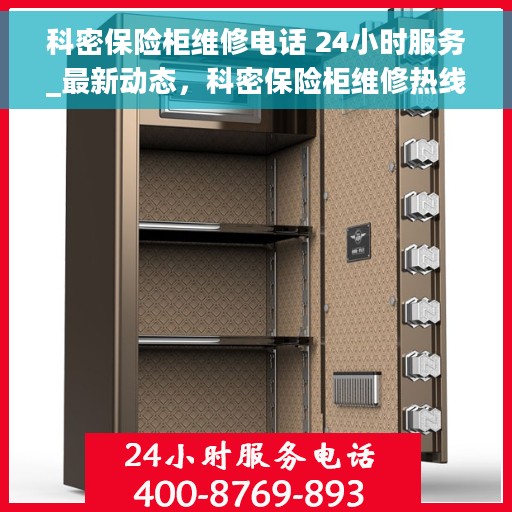 科密保险柜维修电话 24小时服务_最新动态，科密保险柜维修热线24小时全天候服务_最新动态关注开启