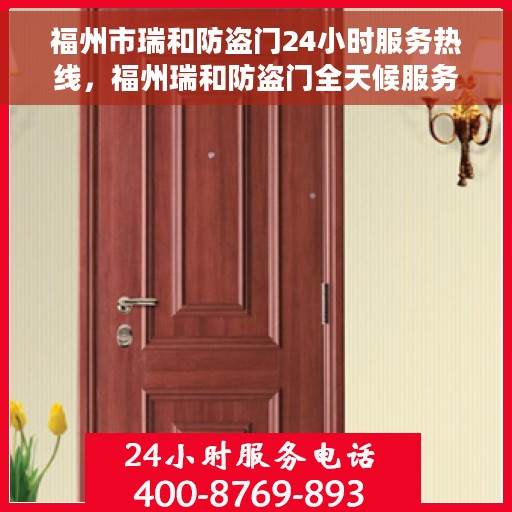 福州市瑞和防盗门24小时服务热线，福州瑞和防盗门全天候服务热线，守护您的安全，随时响应！