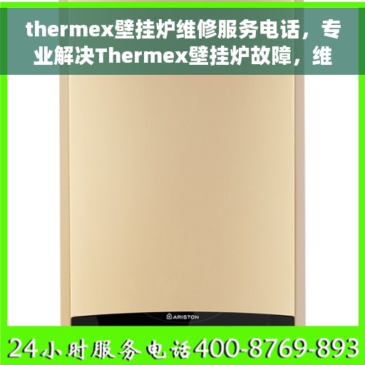 thermex壁挂炉维修服务电话，专业解决Thermex壁挂炉故障，维修服务热线即刻响应
