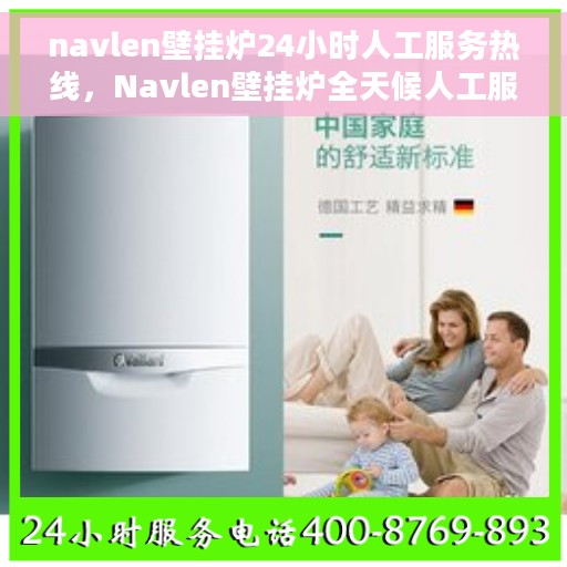 navlen壁挂炉24小时人工服务热线，Navlen壁挂炉全天候人工服务热线，专业为您解答疑问