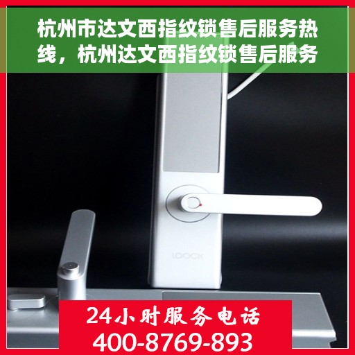 杭州市达文西指纹锁售后服务热线，杭州达文西指纹锁售后服务热线，专业解决您的锁事问题