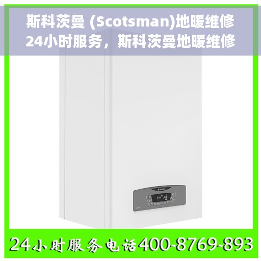 斯科茨曼 (Scotsman)地暖维修24小时服务，斯科茨曼地暖维修全天候服务热线，专业解决您的供暖问题！