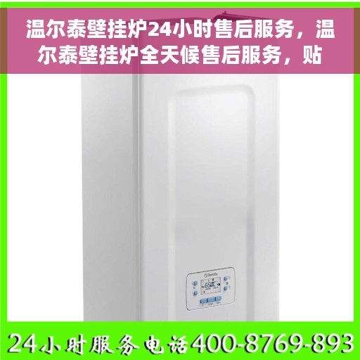 温尔泰壁挂炉24小时售后服务，温尔泰壁挂炉全天候售后服务，贴心保障您的温暖生活