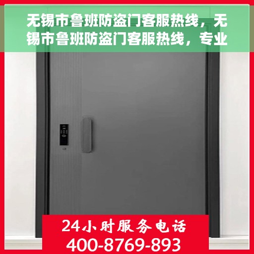 无锡市鲁班防盗门客服热线，无锡市鲁班防盗门客服热线，专业解答，贴心服务