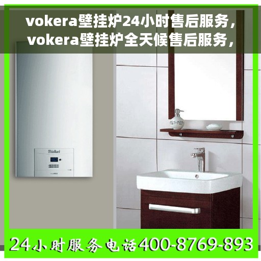 vokera壁挂炉24小时售后服务，vokera壁挂炉全天候售后服务，贴心保障您的温暖生活