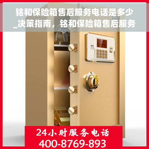 铭和保险箱售后服务电话是多少_决策指南，铭和保险箱售后服务电话，全面解决方案决策指南