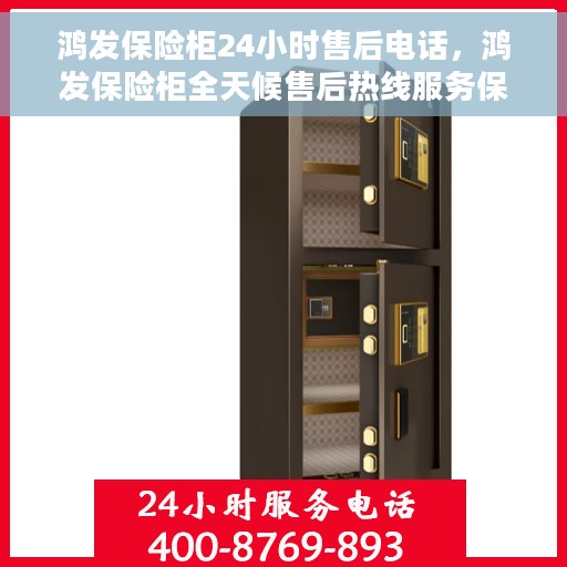 鸿发保险柜24小时售后电话，鸿发保险柜全天候售后热线服务保障，贴心关怀每一刻！