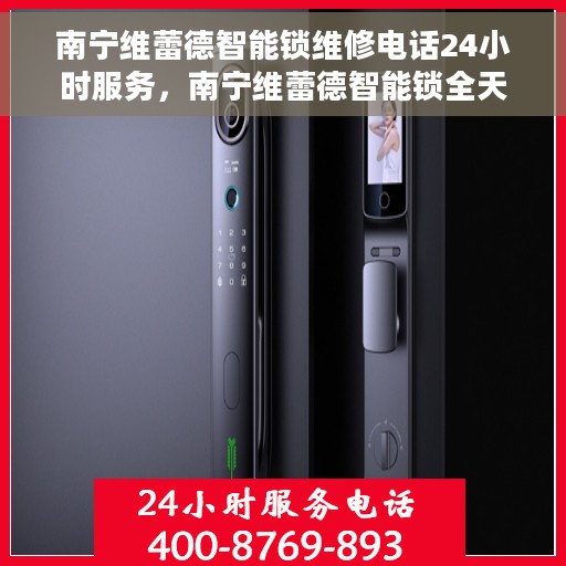 南宁维蕾德智能锁维修电话24小时服务，南宁维蕾德智能锁全天候维修服务热线