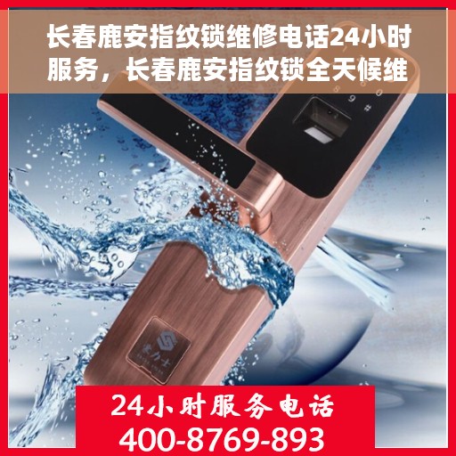 长春鹿安指纹锁维修电话24小时服务，长春鹿安指纹锁全天候维修服务热线